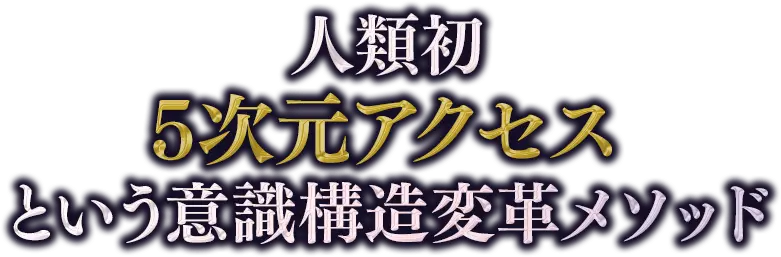 人類初 5次元アクセスという意識構造変革メソッド