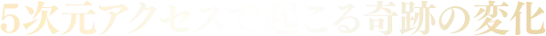 5次元アクセスで起こる奇跡の変化