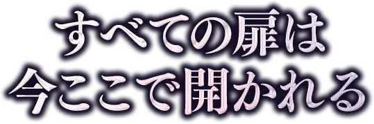 すべての扉は 今ここで開かれる