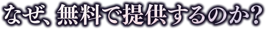 🔑 なぜ、無料で提供するのか？