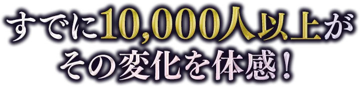 すでに10,000人以上がその変化を体感!
