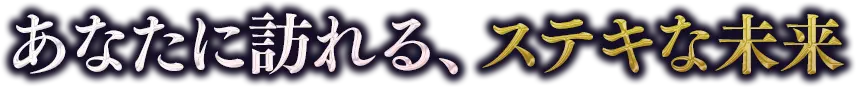 あなたに訪れる、ステキな未来