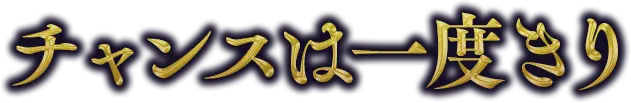 チャンスは一度きり